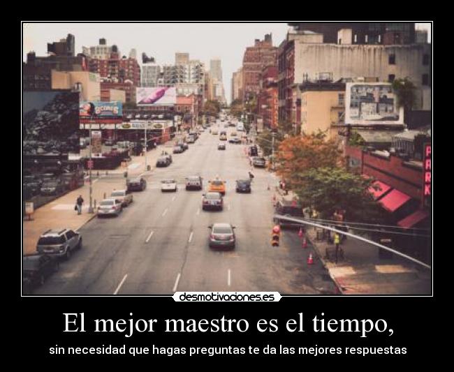 El mejor maestro es el tiempo, -