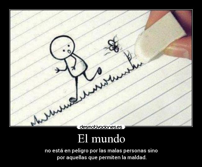El mundo - no está en peligro por las malas personas sino
por aquellas que permiten la maldad.