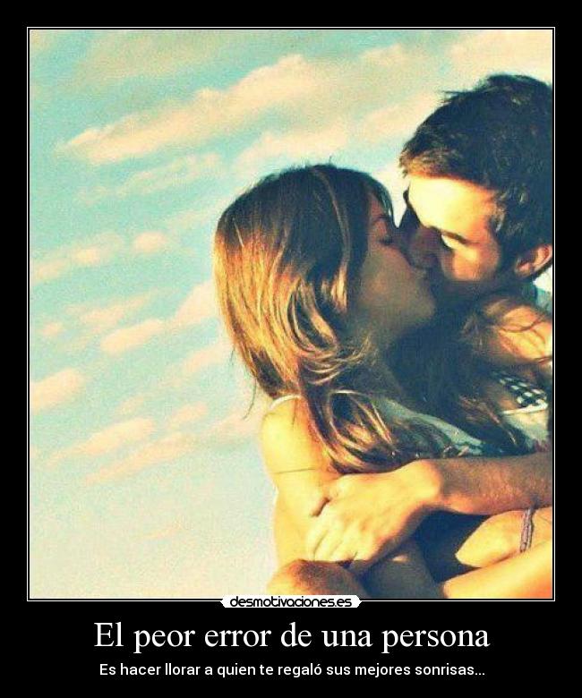 El peor error de una persona - Es hacer llorar a quien te regaló sus mejores sonrisas...