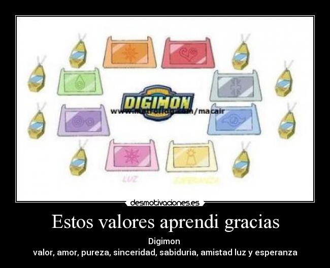 Estos valores aprendi gracias - Digimon 
valor, amor, pureza, sinceridad, sabiduria, amistad luz y esperanza
