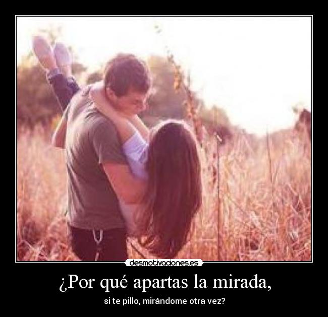 ¿Por qué apartas la mirada, -