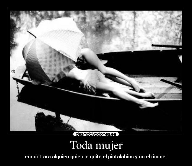 Toda mujer - encontrará alguien quien le quite el pintalabios y no el rimmel.
