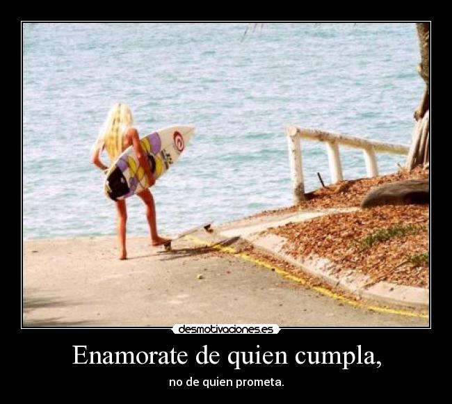Enamorate de quien cumpla, - no de quien prometa.