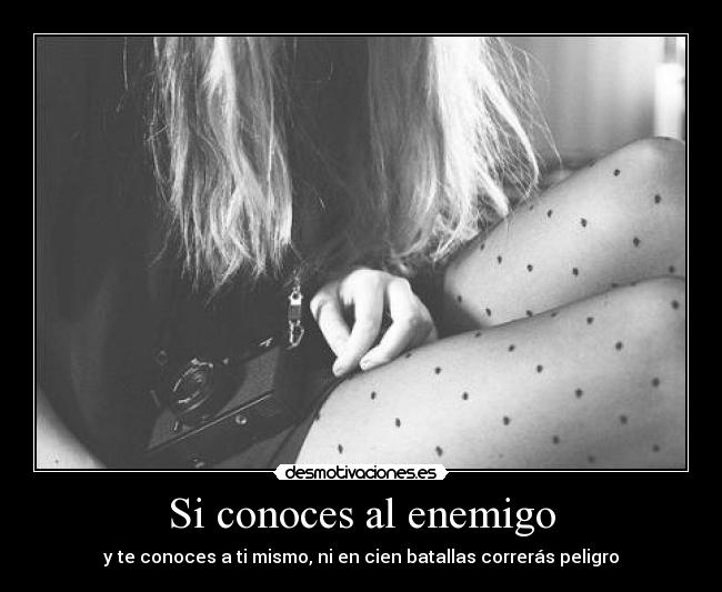 Si conoces al enemigo - y te conoces a ti mismo, ni en cien batallas correrás peligro