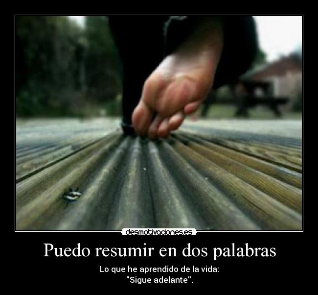 Puedo resumir en dos palabras - Lo que he aprendido de la vida:
Sigue adelante.