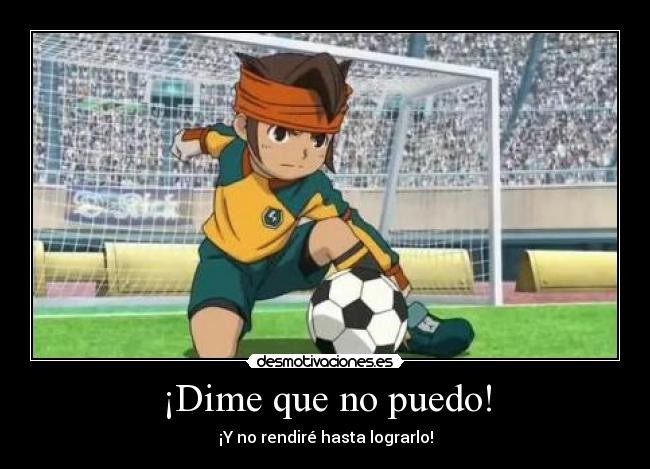 ¡Dime que no puedo! - ¡Y no rendiré hasta lograrlo!