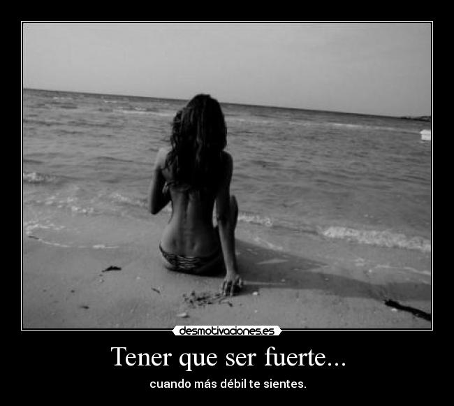 Tener que ser fuerte... - cuando más débil te sientes.