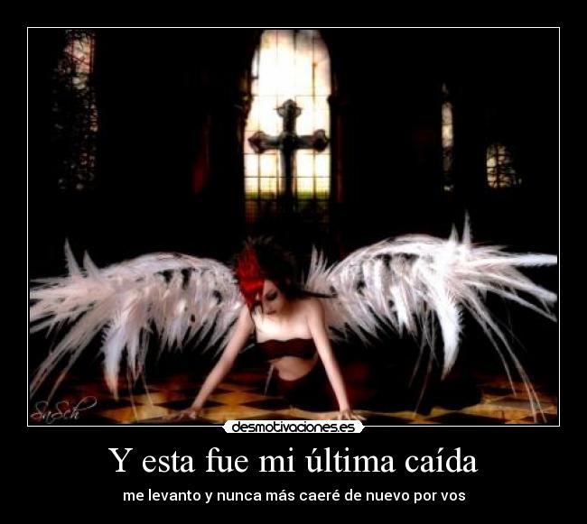Y esta fue mi última caída - me levanto y nunca más caeré de nuevo por vos
