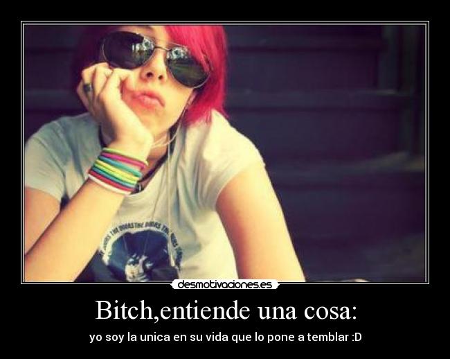 Bitch,entiende una cosa: - 
