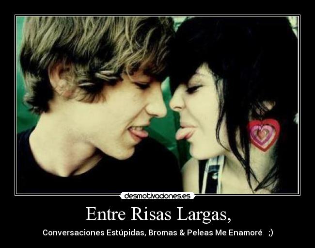 Entre Risas Largas, - Conversaciones Estúpidas, Bromas & Peleas Me Enamoré ♥ ;)