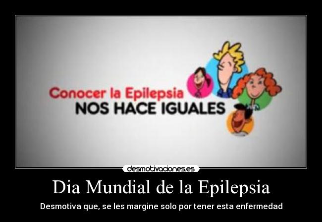 Dia Mundial de la Epilepsia - Desmotiva que, se les margine solo por tener esta enfermedad