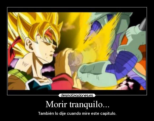 Morir tranquilo... - También lo dije cuando mire este capitulo.
