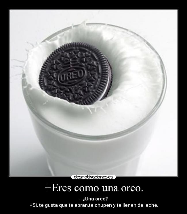 +Eres como una oreo. -