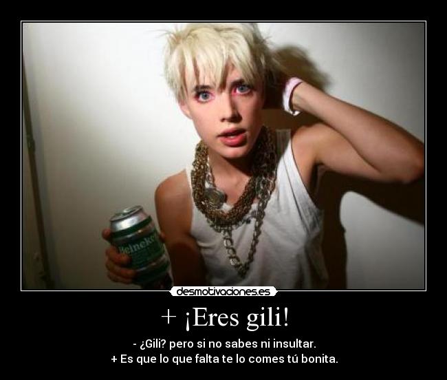 + ¡Eres gili! -