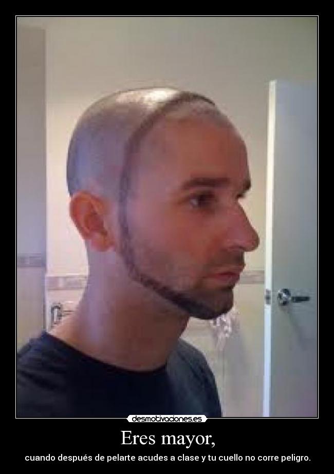Eres mayor, - cuando después de pelarte acudes a clase y tu cuello no corre peligro.