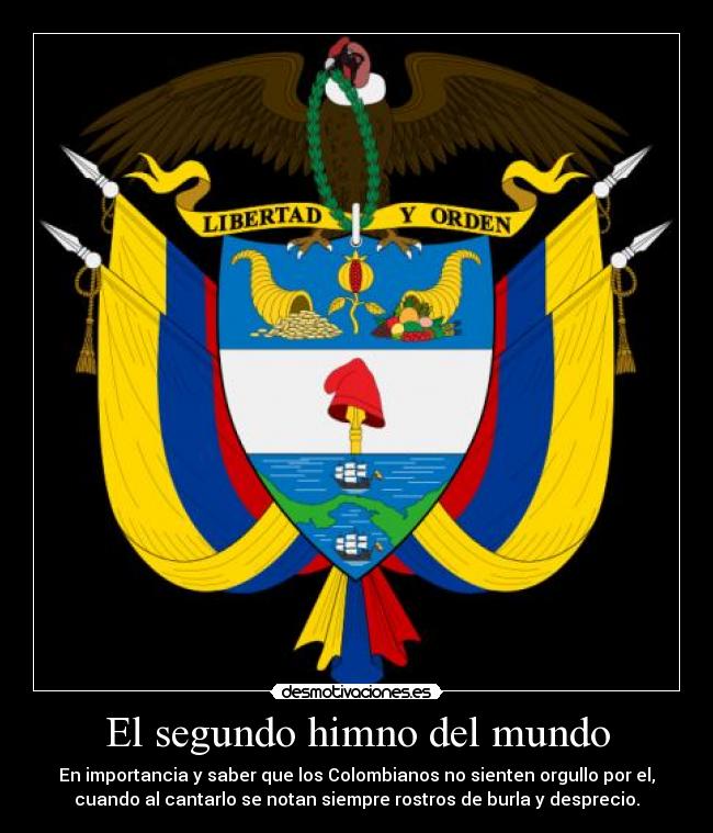El segundo himno del mundo - En importancia y saber que los Colombianos no sienten orgullo por el,
cuando al cantarlo se notan siempre rostros de burla y desprecio.