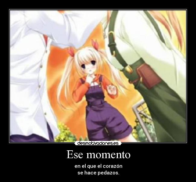 Ese momento - en el que el corazón
se hace pedazos.