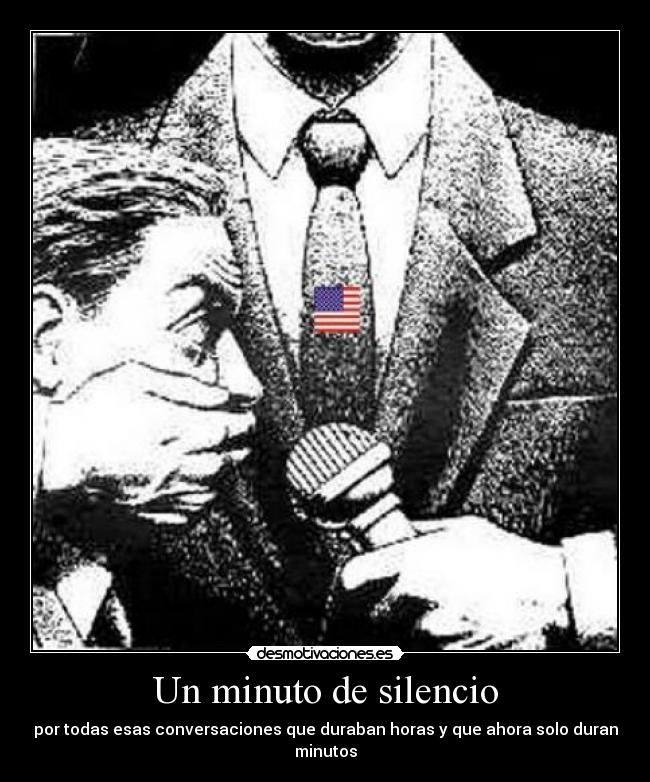Un minuto de silencio - por todas esas conversaciones que duraban horas y que ahora solo duran minutos