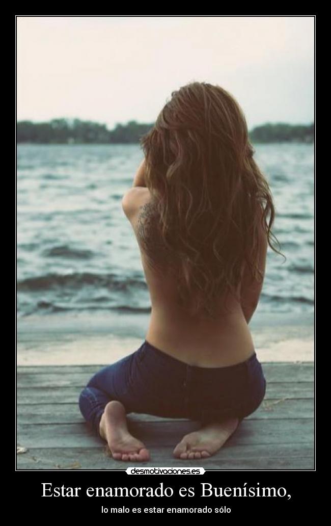 Estar enamorado es Buenísimo, - lo malo es estar enamorado sólo