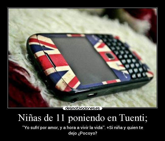 Niñas de 11 poniendo en Tuenti; - Yo sufrí por amor, y a hora a vivir la vida. +Si niña y quien te dejo ¿Pocoyo?