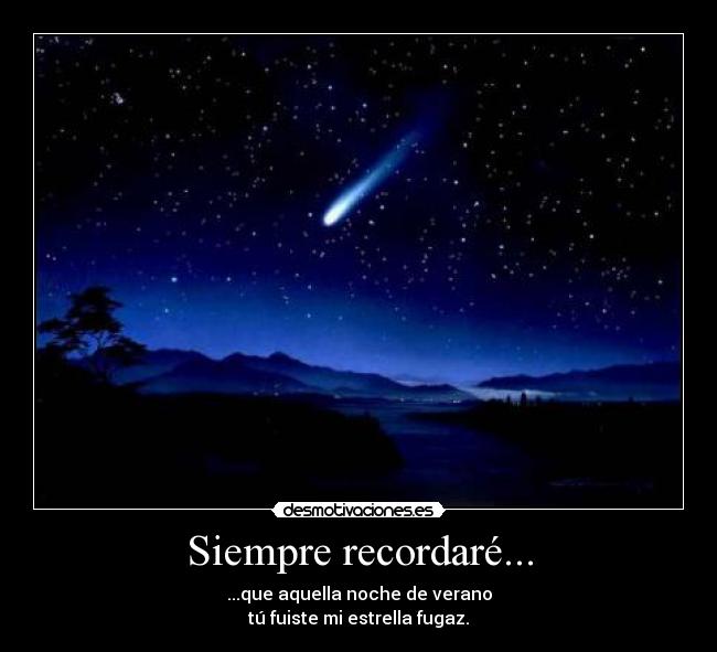 Siempre recordaré... - ...que aquella noche de verano
tú fuiste mi estrella fugaz.
