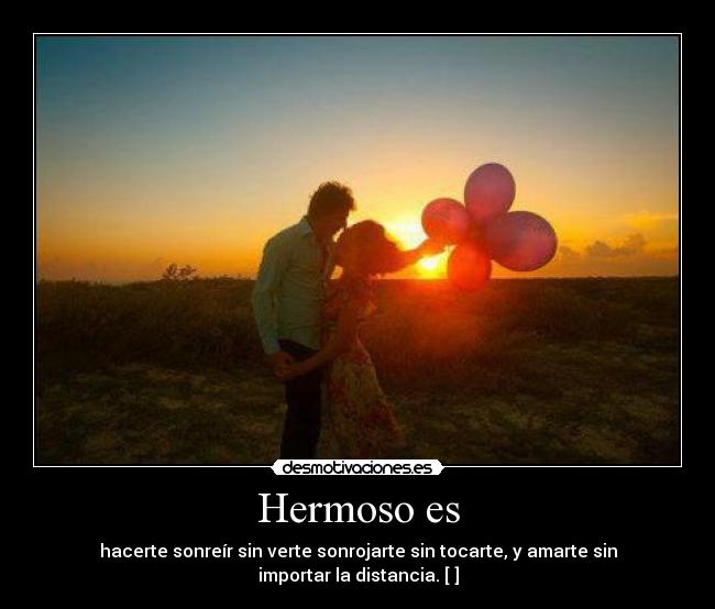 Hermoso es - hacerte sonreír sin verte sonrojarte sin tocarte, y amarte sin importar la distancia. [♥]