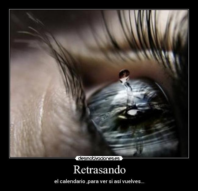 Retrasando - el calendario ,para ver si así vuelves...