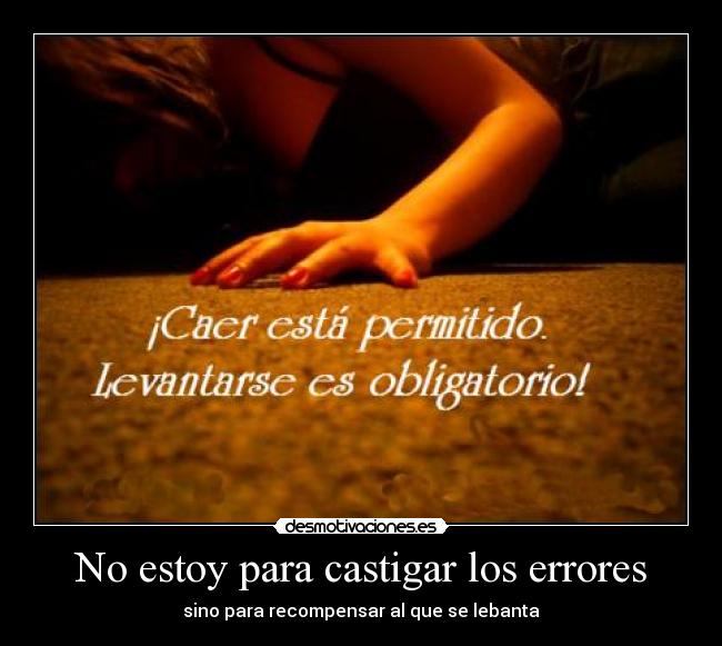 No estoy para castigar los errores - sino para recompensar al que se lebanta
