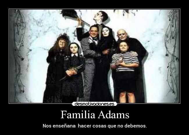 Familia Adams - Nos enseñana hacer cosas que no debemos.