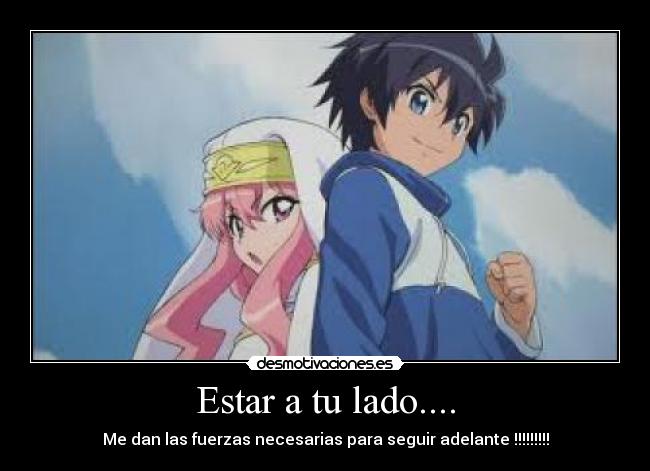 Estar a tu lado.... - Me dan las fuerzas necesarias para seguir adelante !!!!!!!!!