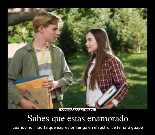 Sabes que estas enamorado - cuando no importa que expresión tenga en el rostro, se te hara guapo