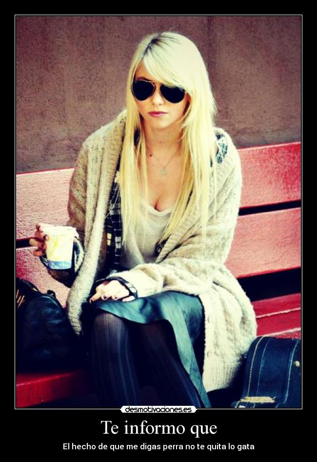 Te informo que - El hecho de que me digas perra no te quita lo gata