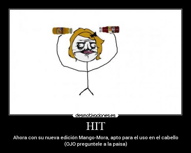 HIT - Ahora con su nueva edición Mango-Mora, apto para el uso en el cabello
(OJO preguntele a la paisa)