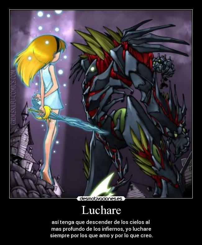 Luchare - así tenga que descender de los cielos al
mas profundo de los infiernos, yo luchare
siempre por los que amo y por lo que creo.