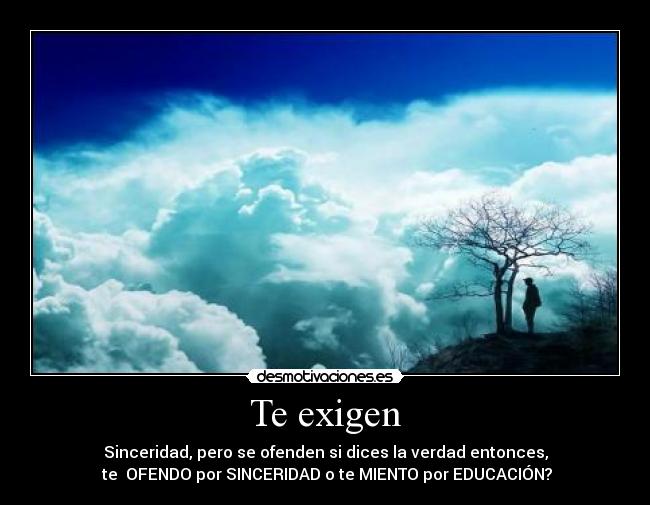Te exigen - Sinceridad, pero se ofenden si dices la verdad entonces,
te OFENDO por SINCERIDAD o te MIENTO por EDUCACIÓN?