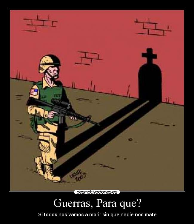 Guerras, Para que? - Si todos nos vamos a morir sin que nadie nos mate