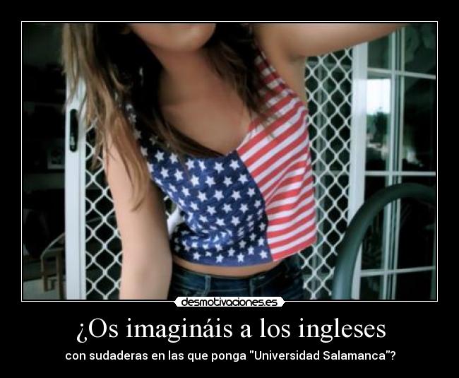 ¿Os imagináis a los ingleses - con sudaderas en las que ponga Universidad Salamanca?