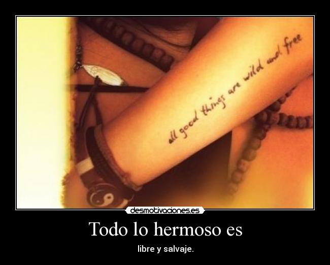 Todo lo hermoso es - libre y salvaje.