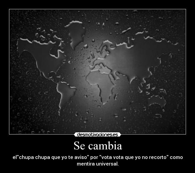 Se cambia - elchupa chupa que yo te aviso por vota vota que yo no recorto como
mentira universal.