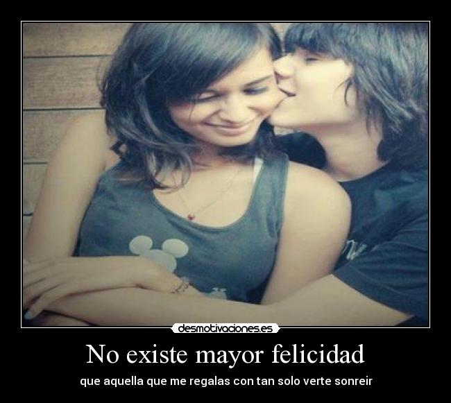 No existe mayor felicidad - que aquella que me regalas con tan solo verte sonreir