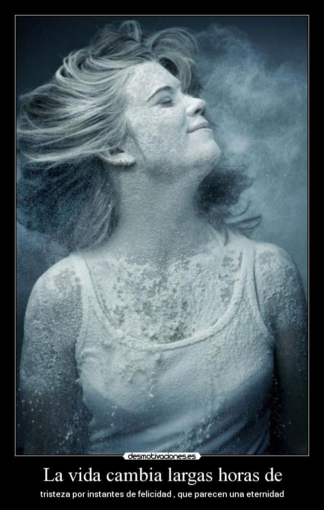 La vida cambia largas horas de - tristeza por instantes de felicidad , que parecen una eternidad