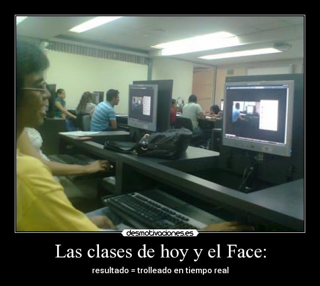 Las clases de hoy y el Face: - resultado = trolleado en tiempo real