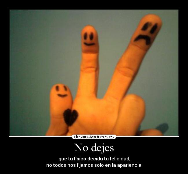 No dejes - que tu físico decida tu felicidad,
no todos nos fijamos solo en la apariencia.