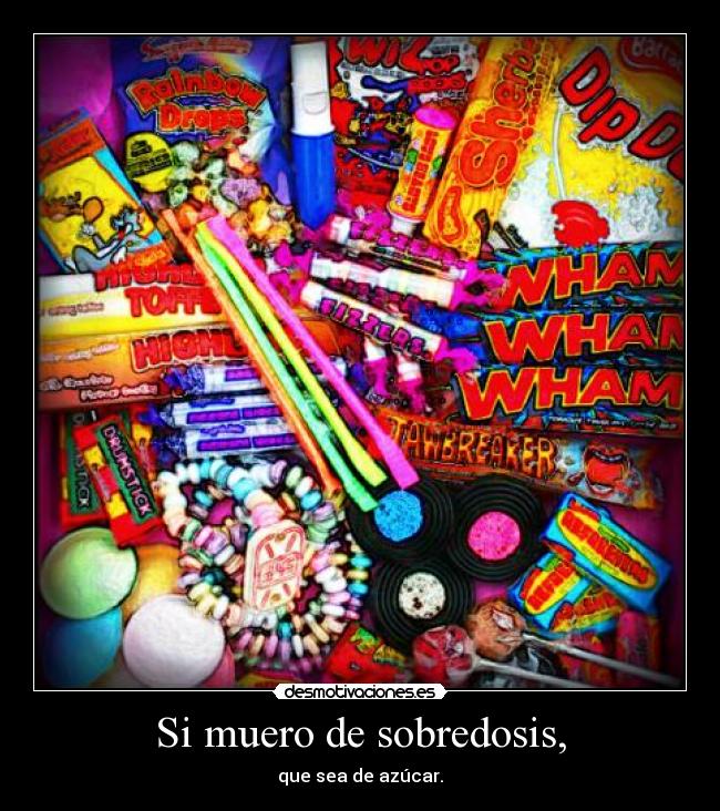 Si muero de sobredosis, - que sea de azúcar.