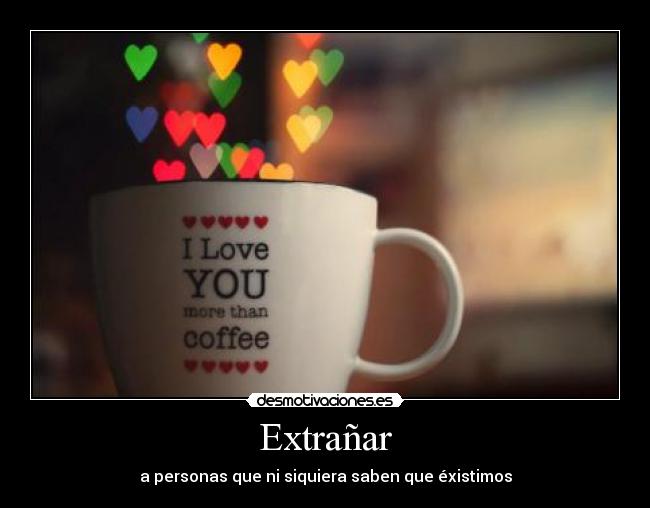 Extrañar - a personas que ni siquiera saben que éxistimos