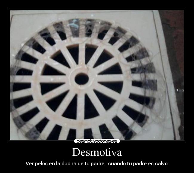 Desmotiva - Ver pelos en la ducha de tu padre...cuando tu padre es calvo.