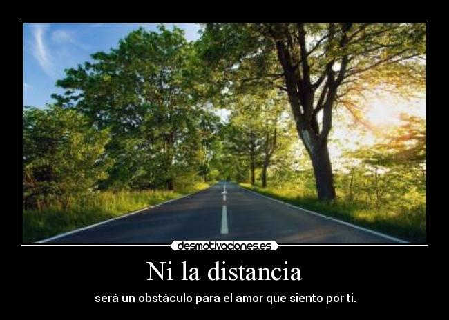 Ni la distancia - será un obstáculo para el amor que siento por ti.