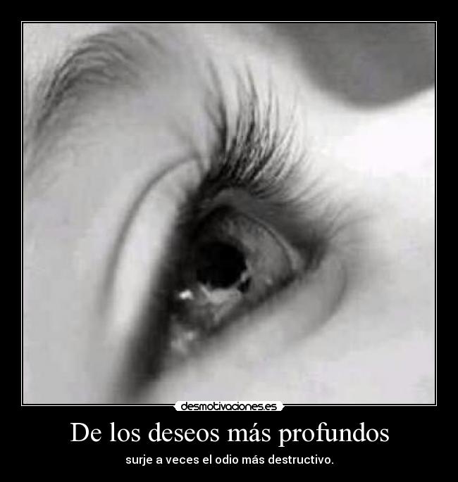 De los deseos más profundos - surje a veces el odio más destructivo.