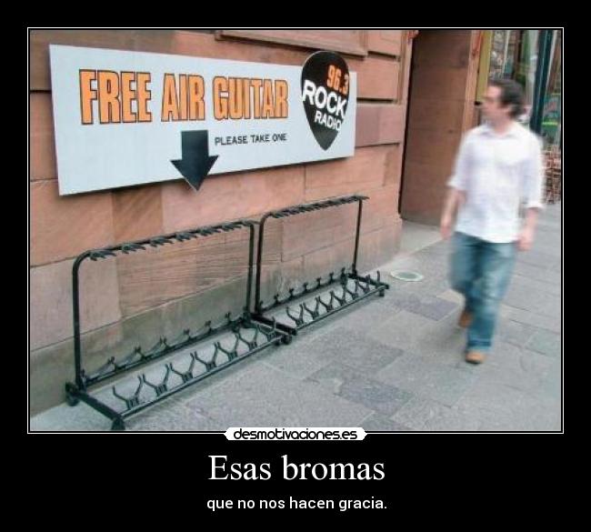 Esas bromas - que no nos hacen gracia.