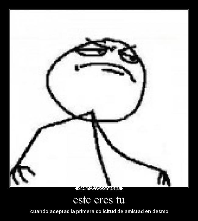 este eres tu - cuando aceptas la primera solicitud de amistad en desmo